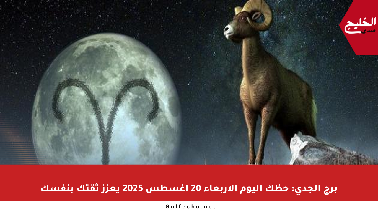 برج الجدي: حظك اليوم الأربعاء 20 أغسطس 2025 يعزز ثقتك بنفسك
